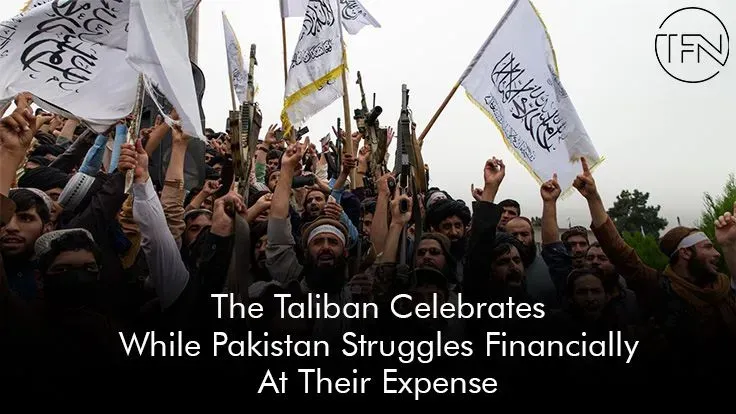 The Taliban Celebrates While Pakistan Struggles Financially At Their Expense