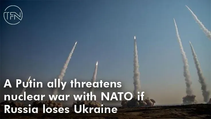 A Putin ally threatens nuclear war with NATO if Russia loses Ukraine