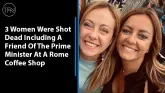 3 Women Were Shot Dead Including A Friend Of The Prime Minister At A Rome Coffee Shop