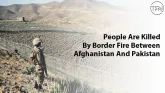 People Are Killed By Border Fire Between Afghanistan And Pakistan