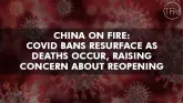 China On Fire: Covid bans resurface as deaths occur, raising concern about reopening