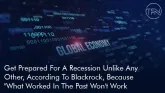 Get Prepared For A Recession Unlike Any Other, According To Blackrock, Because "What Worked In The Past Won't Work Today."