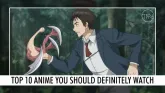 Top 10 Anime you should definitely watch