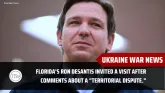 UKRAINE WAR NEWS- Florida's Ron DeSantis invited a visit after comments about a "territorial dispute."